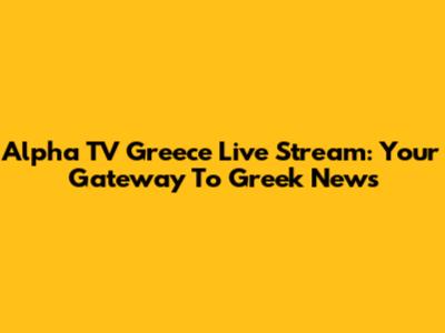 Alpha TV Greece Live Stream: Your Gateway To Greek News