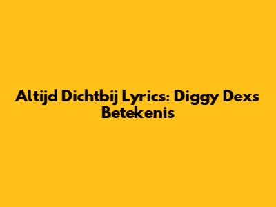 Altijd Dichtbij Lyrics: Diggy Dex's Betekenis
