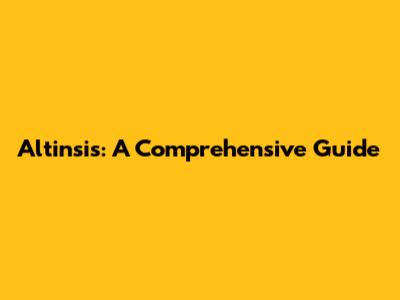 Altinsis: A Comprehensive Guide