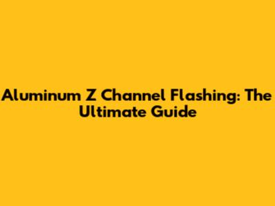 Aluminum Z Channel Flashing: The Ultimate Guide