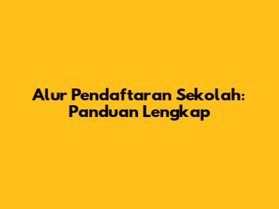 Alur Pendaftaran Sekolah: Panduan Lengkap