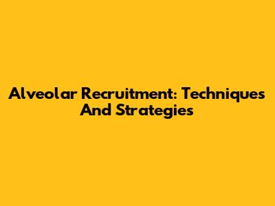 Alveolar Recruitment: Techniques And Strategies