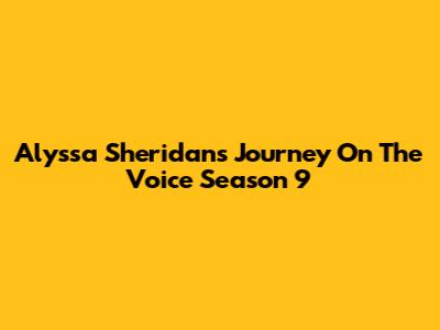 Alyssa Sheridan's Journey On The Voice Season 9