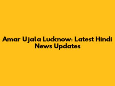 Amar Ujala Lucknow: Latest Hindi News Updates