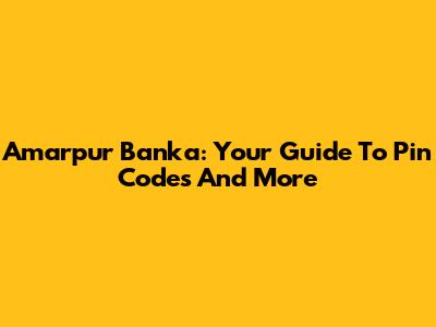 Amarpur Banka: Your Guide To Pin Codes And More