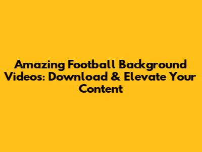 Amazing Football Background Videos: Download & Elevate Your Content