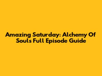 Amazing Saturday: Alchemy Of Souls Full Episode Guide