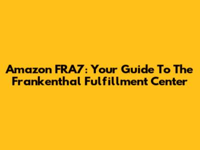 Amazon FRA7: Your Guide To The Frankenthal Fulfillment Center