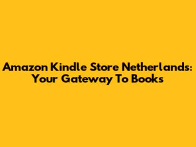 Amazon Kindle Store Netherlands: Your Gateway To Books