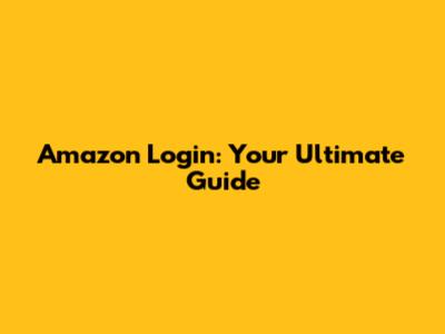 Amazon Login: Your Ultimate Guide