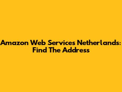 Amazon Web Services Netherlands: Find The Address