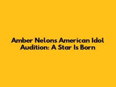 Amber Nelon's American Idol Audition: A Star Is Born