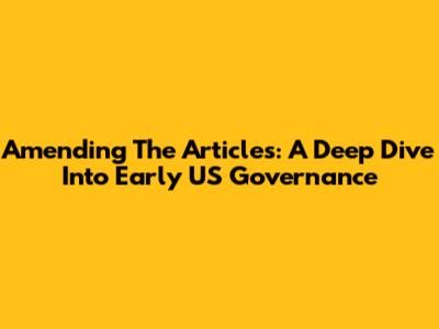 Amending The Articles: A Deep Dive Into Early US Governance