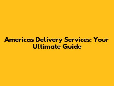 America's Delivery Services: Your Ultimate Guide