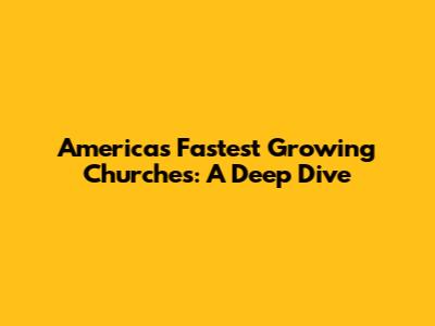 America's Fastest Growing Churches: A Deep Dive