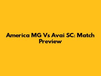 America MG Vs Avai SC: Match Preview
