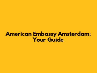 American Embassy Amsterdam: Your Guide