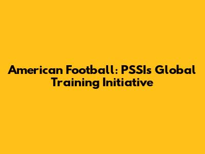 American Football: PSSI's Global Training Initiative