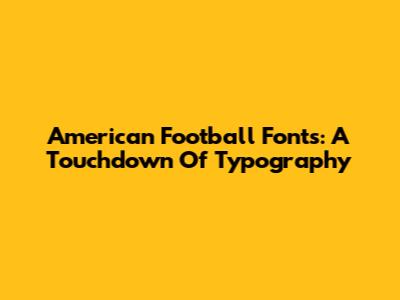 American Football Fonts: A Touchdown Of Typography