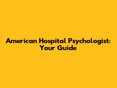 American Hospital Psychologist: Your Guide