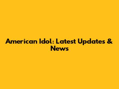 American Idol: Latest Updates & News