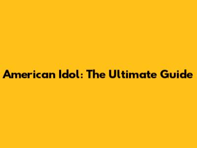 American Idol: The Ultimate Guide