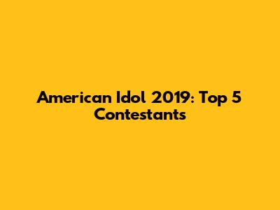 American Idol 2019: Top 5 Contestants