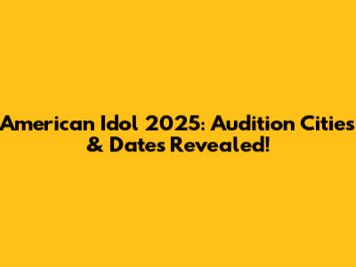 American Idol 2025: Audition Cities & Dates Revealed!