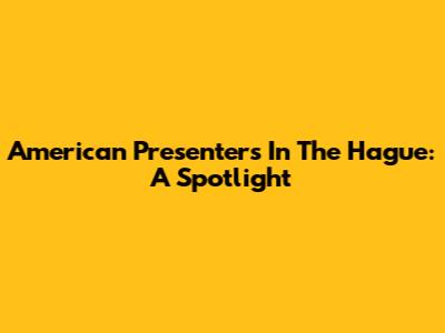 American Presenters In The Hague: A Spotlight