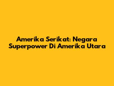 Amerika Serikat: Negara Superpower Di Amerika Utara