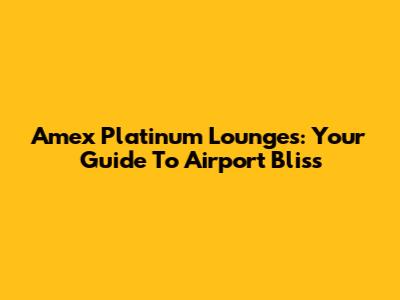 Amex Platinum Lounges: Your Guide To Airport Bliss