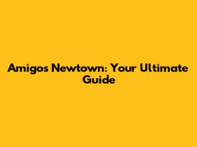 Amigos Newtown: Your Ultimate Guide
