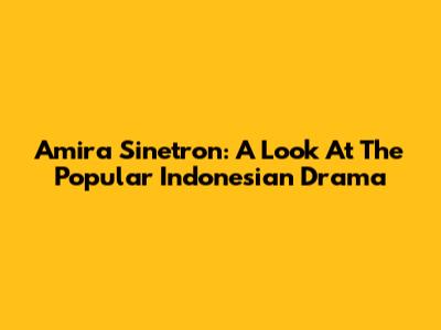 Amira Sinetron: A Look At The Popular Indonesian Drama