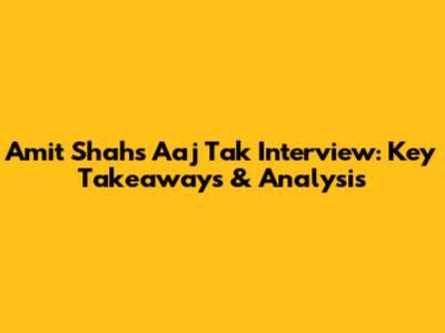 Amit Shah's Aaj Tak Interview: Key Takeaways & Analysis