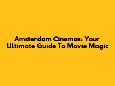 Amsterdam Cinemas: Your Ultimate Guide To Movie Magic