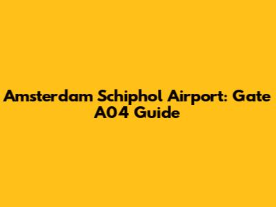 Amsterdam Schiphol Airport: Gate A04 Guide
