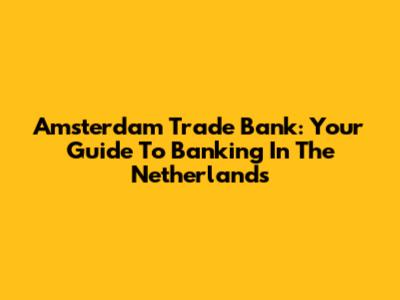 Amsterdam Trade Bank: Your Guide To Banking In The Netherlands