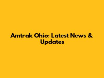 Amtrak Ohio: Latest News & Updates