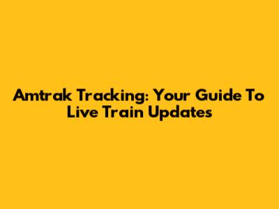 Amtrak Tracking: Your Guide To Live Train Updates