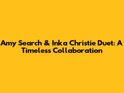 Amy Search & Inka Christie Duet: A Timeless Collaboration