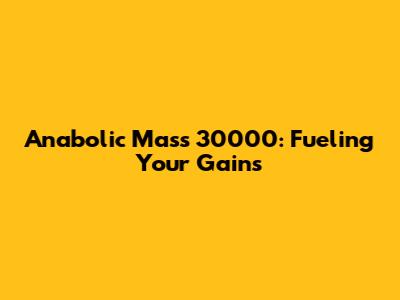 Anabolic Mass 30000: Fueling Your Gains