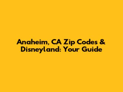 Anaheim, CA Zip Codes & Disneyland: Your Guide