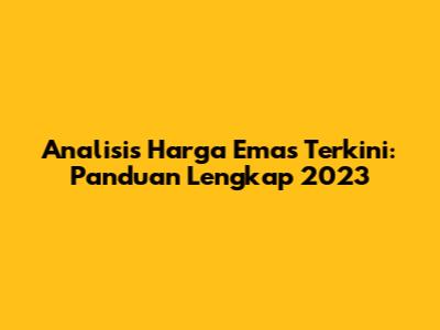 Analisis Harga Emas Terkini: Panduan Lengkap 2023