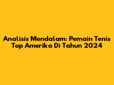 Analisis Mendalam: Pemain Tenis Top Amerika Di Tahun 2024
