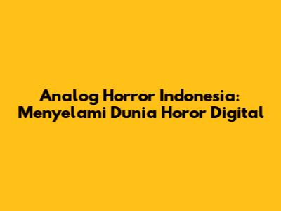Analog Horror Indonesia: Menyelami Dunia Horor Digital