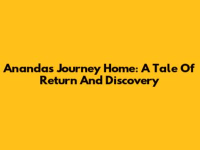 Ananda's Journey Home: A Tale Of Return And Discovery
