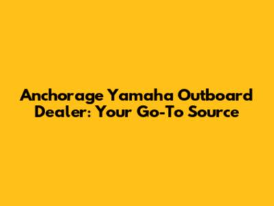 Anchorage Yamaha Outboard Dealer: Your Go-To Source