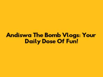 Andiswa The Bomb Vlogs: Your Daily Dose Of Fun!