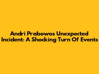 Andri Prabowo's Unexpected Incident: A Shocking Turn Of Events