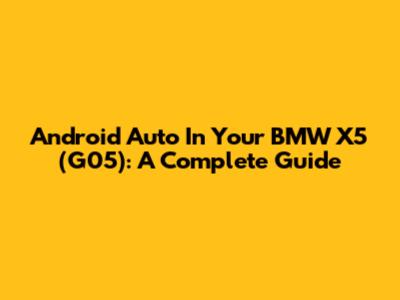 Android Auto In Your BMW X5 (G05): A Complete Guide